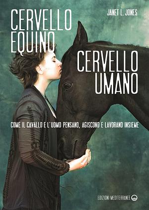 Cervello equino cervello umano. Come il cavallo e l'uomo pensano, agiscono e lavorano insieme by Janet Jones