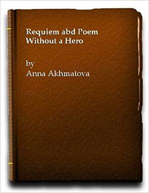 Requiem; And, Poem Without A Hero by Anna Akhmatova