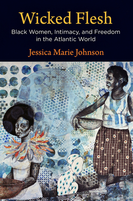 Wicked Flesh: Black Women, Intimacy, and Freedom in the Atlantic World by Jessica Marie Johnson