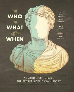 The Who, the What, and the When: 65 Artists Illustrate the Secret Sidekicks of History by Jenny Volvovski, Matt LaMothe, Julia Rothman
