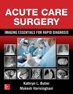 Acute Care Surgery: Imaging Essentials for Rapid Diagnosis by Kathryn L. Butler, Mukesh Harisinghani