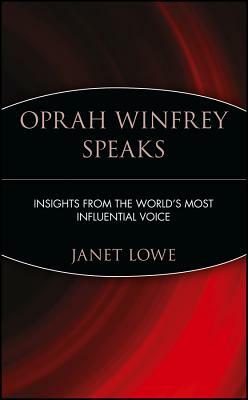 Oprah Winfrey Speaks: Insights from the World's Most Influential Voice by Janet Lowe