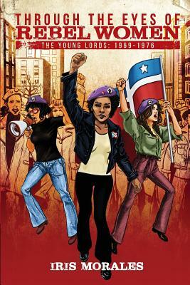 Through the Eyes of Rebel Women: The Young Lords, 1969-1976 by Iris Morales