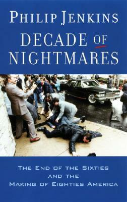 Decade of Nightmares: The End of the Sixties and the Making of Eighties America by Philip Jenkins