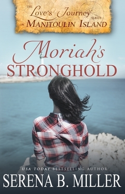 Love's Journey on Manitoulin Island: Moriah's Stronghold by Serena B. Miller