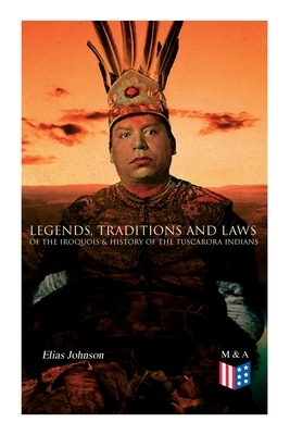 Legends, Traditions and Laws of the Iroquois & History of the Tuscarora Indians by Elias Johnson