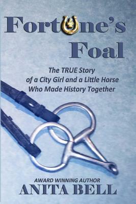 Fortune's Foal: The TRUE Story of a City Girl and a Little Horse Who Made History Together (Second Edition) by Anita Bell