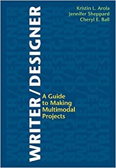 Writer/Designer: A Guide to Making Multimodal Projects by Cheryl E. Ball, Kristin L. Arola, Jennifer Sheppard