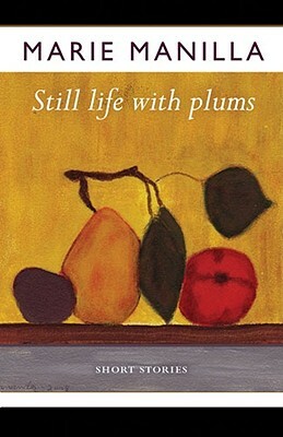 Still Life with Plums: Short Stories by Marie Manilla