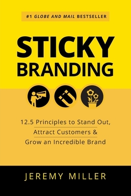Sticky Branding: 12.5 Principles to Stand Out, Attract Customers & Grow an Incredible Brand by Jeremy Miller