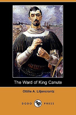 The Ward of King Canute (Dodo Press) by Ottilie A. Liljencrantz