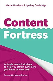 Content Fortress: A Simple Content Marketing Strategy That Helps You Attract Customers You'll LOVE to do Business With by Martin Huntbach, Marcus Sheridan, Lyndsay Cambridge