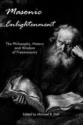 Masonic Enlightenment: The Philosophy, History and Wisdom of Freemasonry by Michael R. Poll
