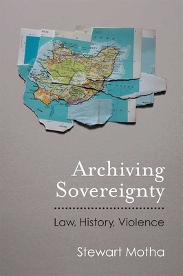 Archiving Sovereignty: Law, History, Violence by Stewart Motha