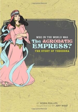 Who in the World Was The Acrobatic Empress?: The Story of Theodora by Robin Phillips, Jeff West