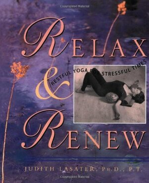 Relax and Renew: Restful Yoga for Stressful Times by Judith Hanson Lasater