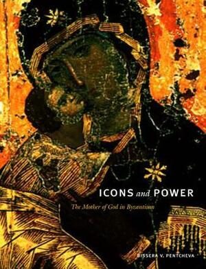 Icons and Power: The Mother of God in Byzantium by Bissera V. Pentcheva