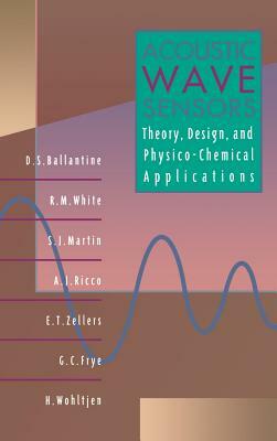 Acoustic Wave Sensors: Theory, Design and Physico-Chemical Applications by Robert M. White, S.J. Martin, D. S. Ballantine Jr