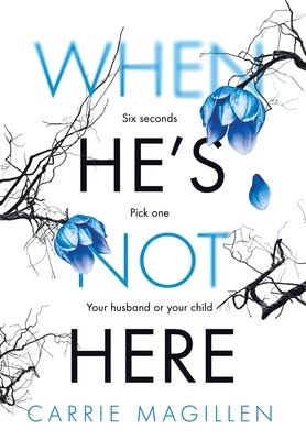 When He's Not Here: Six seconds. Pick one: your husband? Or your child? by Carrie Magillen