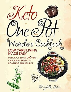 Keto One Pot Wonders Cookbook - Low Carb Living Made Easy: Delicious Slow Cooker, Crockpot, Skillet & Roasting Pan Recipes (Elizabeth Jane Cookbook 9) by Elizabeth Jane