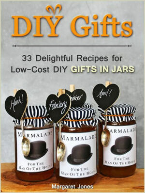 DIY Gifts: 33 Delightful Recipes for Low-Cost DIY Gifts in Jars by Margaret Jones
