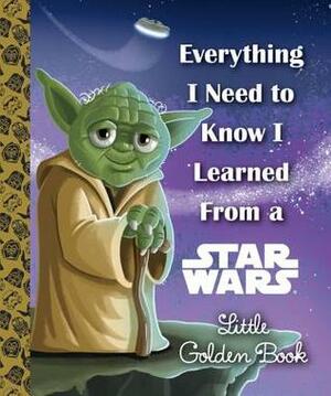 Everything I Need to Know I Learned From a Star Wars Little Golden Book by Geof Smith