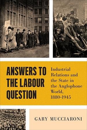 Answers to the Labour Question: Industrial Relations and the State in the Anglophone World, 1880-1945 by Gary Mucciaroni