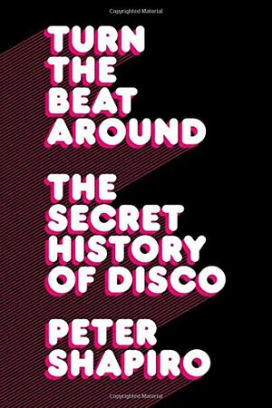 Turn the Beat Around: The Secret History of Disco by Peter Shapiro