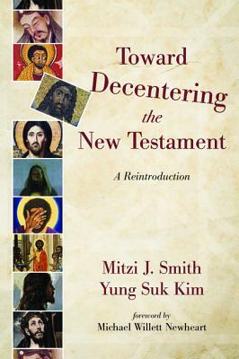 Toward Decentering the New Testament by Yung Suk Kim, Mitzi J. Smith