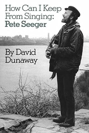 How Can I Keep from Singing: Pete Seeger by David King Dunaway