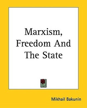 Marxism, Freedom and the State by Mikhail Bakunin