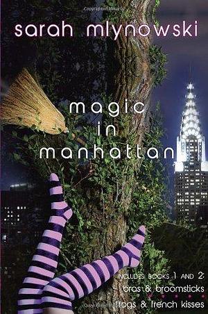 Magic in Manhattan: Bras & Broomsticks and Frogs & French Kisses by Sarah Mlynowski by Sarah Mlynowski, Sarah Mlynowski