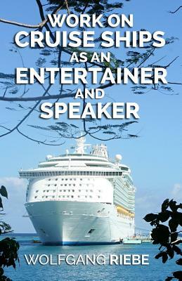 Work On Cruise Ships: As An Entertainer & Speaker by Wolfgang Riebe