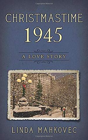 Christmastime 1945: A Love Story by Linda Mahkovec