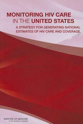 Monitoring HIV Care in the United States: A Strategy for Generating National Estimates of HIV Care and Coverage by Institute of Medicine, Board on Population Health and Public He, Committee to Review Data Systems for Mon