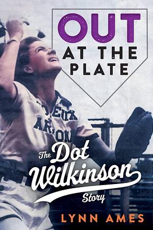 Out at the Plate: The Dot Wilkinson Story by Lynn Ames