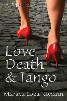 Love, Death & Tango: A Memoir by Maraya Loza-Koxahn