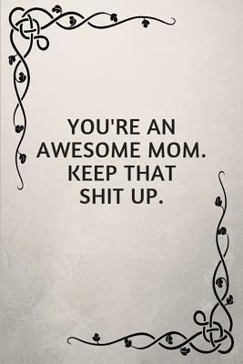 You're an Awesome Mom. Keep That Shit Up.: Gifts for Elderly Moms by Jeremy James