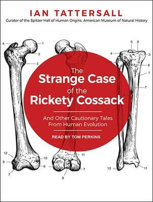 The Strange Case of the Rickety Cossack: And Other Cautionary Tales from Human Evolution by Ian Tattersall
