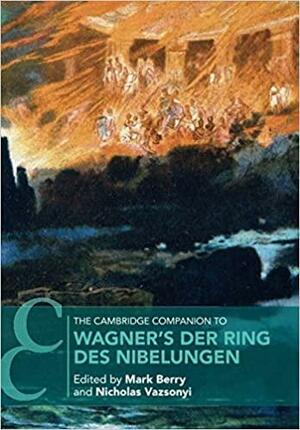 The Cambridge Companion to Wagner's Der Ring des Nibelungen by Nicholas Vazsonyi, Mark Berry