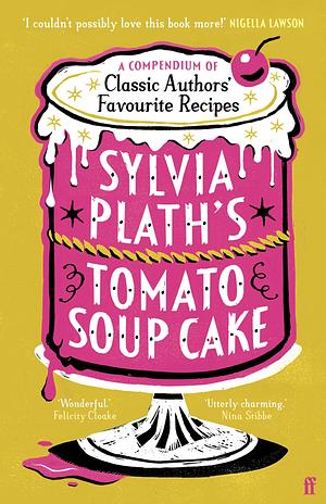 Sylvia Plath's Tomato Soup Cake: A Compendium of Classic Authors' Favourite Recipes by 