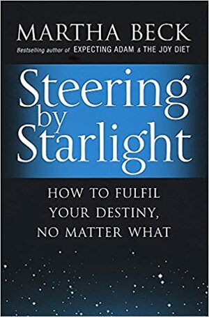 Steering by Starlight: How to Fulfil Your Destiny, No Matter What. Martha Beck by Martha N. Beck