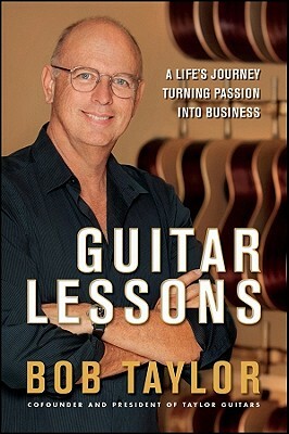 Guitar Lessons: A Life's Journey Turning Passion Into Business by Bob Taylor