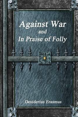 Against War and In Praise of Folly by Desiderius Erasmus