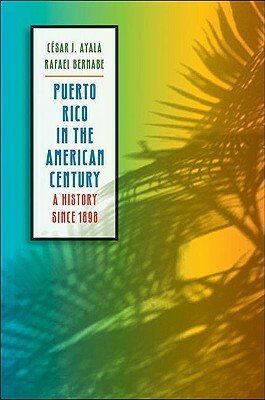 Puerto Rico in the American Century: A History Since 1898 by Rafael Bernabe, César J. Ayala