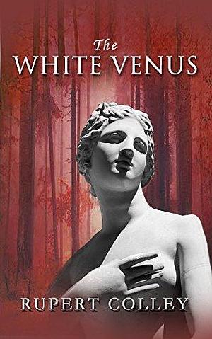 The White Venus: Historical fiction with heart and drama by Rupert Colley, Rupert Colley