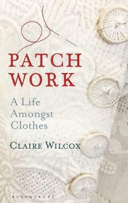 Patch Work: A Life Amongst Clothes by Claire Wilcox