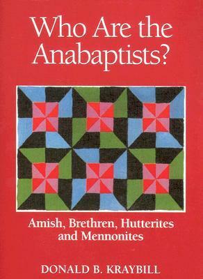 Who Are The Anabaptists?: Amish, Brethren, Hutterites, and Mennonites by Donald B. Kraybill