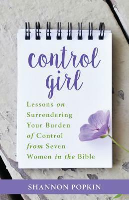 Control Girl: Lessons on Surrendering Your Burden of Control from Seven Women in the Bible by Shannon Popkin
