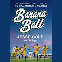 Banana Ball: The Unbelievably True Story of the Savannah Bananas by Jesse Cole, Don Yeager